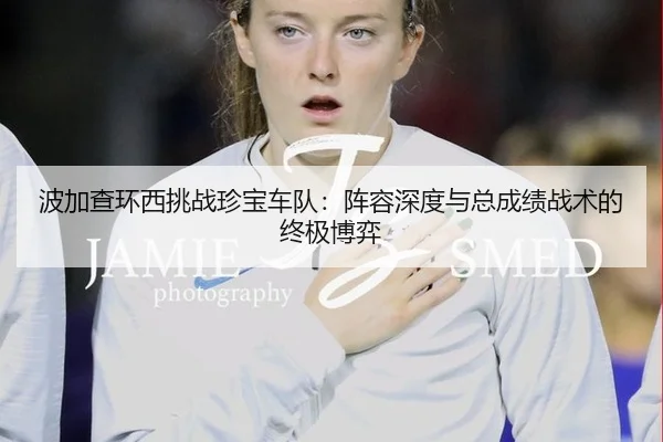 波加查环西挑战珍宝车队：阵容深度与总成绩战术的终极博弈
