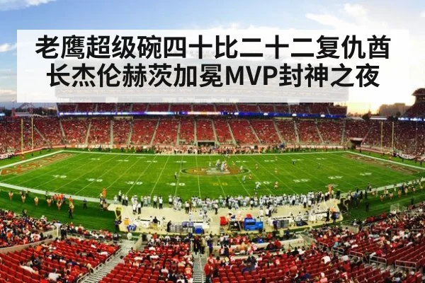 老鹰超级碗四十比二十二复仇酋长杰伦赫茨加冕MVP封神之夜
