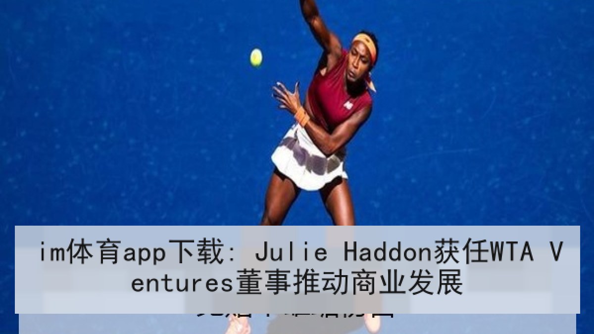 im体育app下载: Julie Haddon获任WTA Ventures董事推动商业发展 im体育app下载: Julie Haddon获任WTA Ventures董事推动商业发展