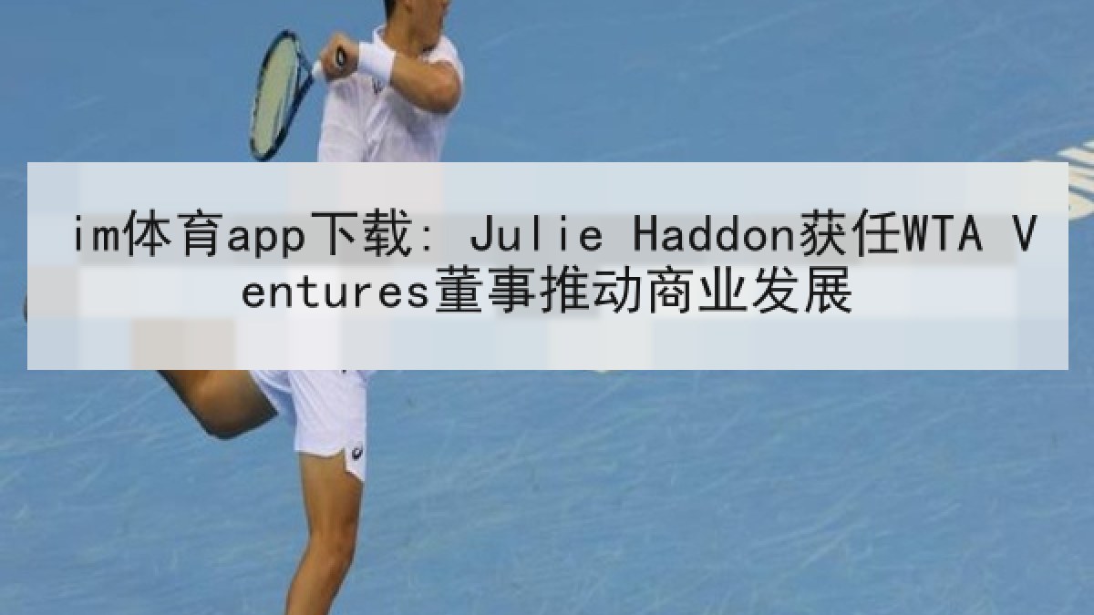 im体育app下载: Julie Haddon获任WTA Ventures董事推动商业发展 im体育app下载: Julie Haddon获任WTA Ventures董事推动商业发展